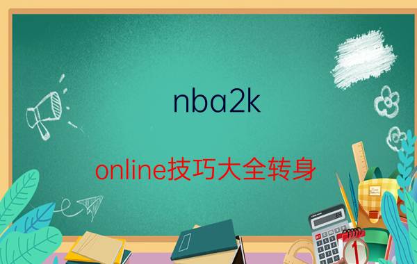 nba2k online技巧大全转身（nba2k online快速学会背后运球 转身 鬼跳鬼步）